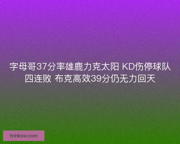 字母哥37分率雄鹿力克太阳 KD伤停球队四连败 布克高效39分仍无力回天