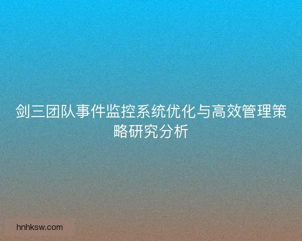 剑三团队事件监控系统优化与高效管理策略研究分析