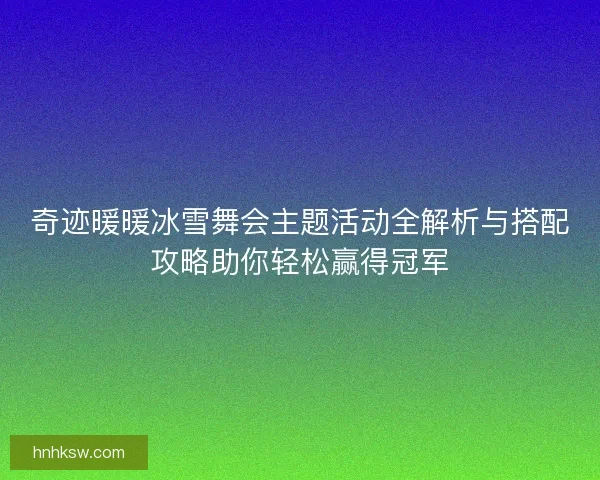 奇迹暖暖冰雪舞会主题活动全解析与搭配攻略助你轻松赢得冠军
