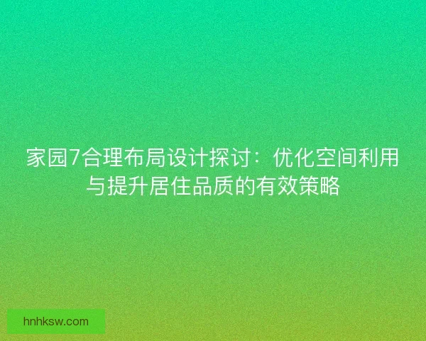 家园7合理布局设计探讨：优化空间利用与提升居住品质的有效策略