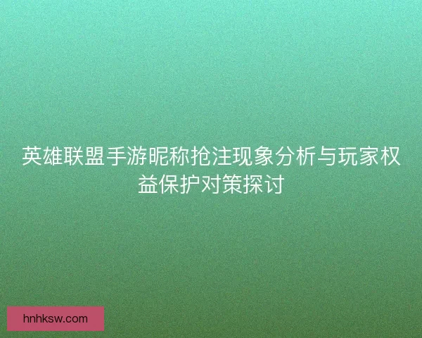 英雄联盟手游昵称抢注现象分析与玩家权益保护对策探讨