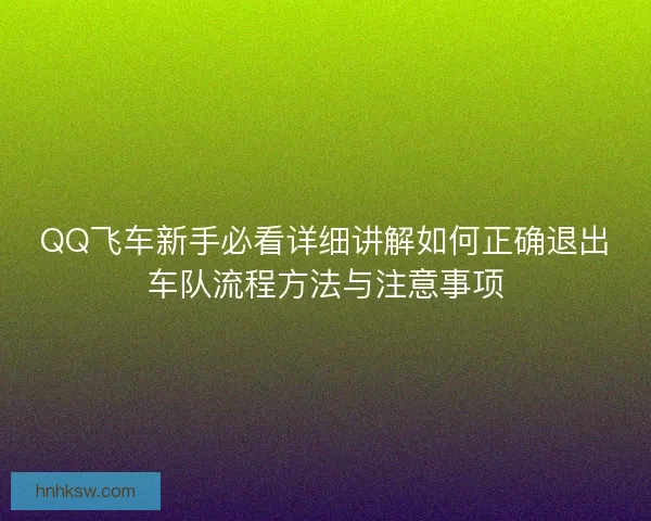 QQ飞车新手必看详细讲解如何正确退出车队流程方法与注意事项 QQ飞车新手必看详细讲解如何正确退出车队流程方法与注意事项