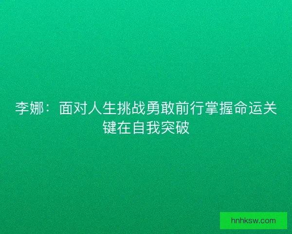 李娜：面对人生挑战勇敢前行掌握命运关键在自我突破