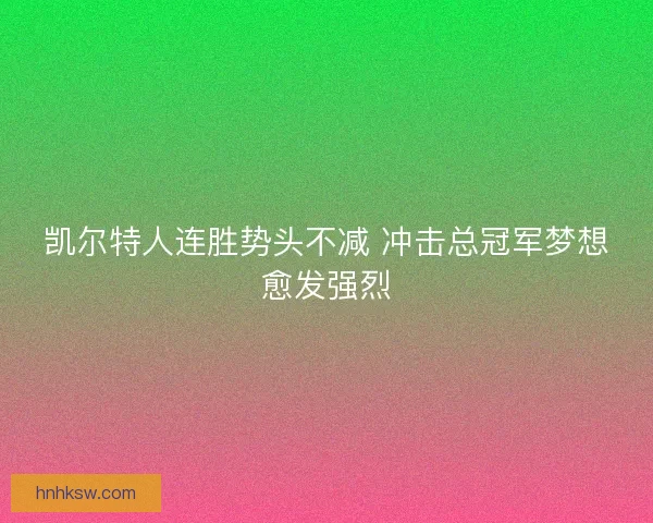 凯尔特人连胜势头不减 冲击总冠军梦想愈发强烈