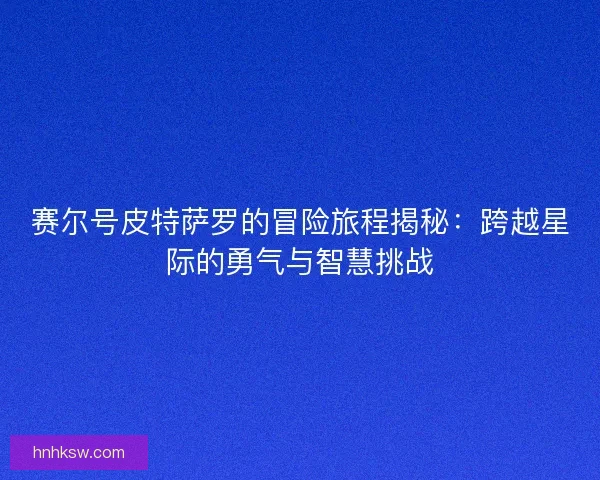 赛尔号皮特萨罗的冒险旅程揭秘：跨越星际的勇气与智慧挑战