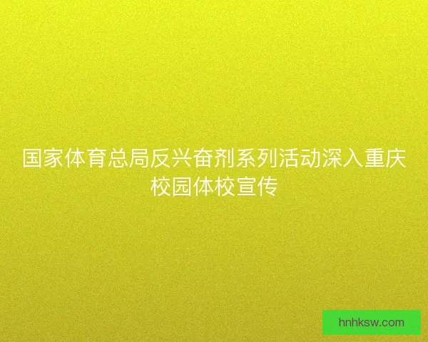 国家体育总局反兴奋剂系列活动深入重庆校园体校宣传
