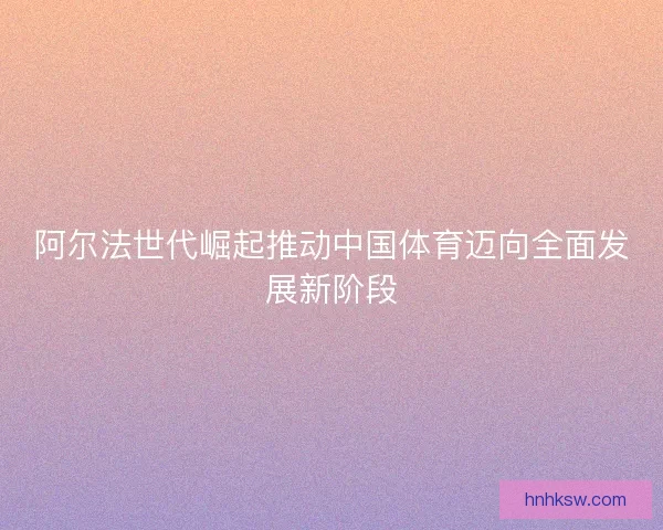 阿尔法世代崛起推动中国体育迈向全面发展新阶段