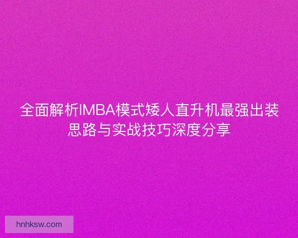 全面解析IMBA模式矮人直升机最强出装思路与实战技巧深度分享