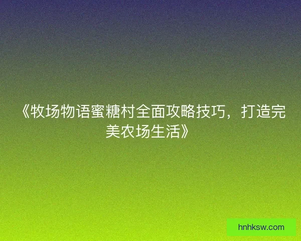 《牧场物语蜜糖村全面攻略技巧，打造完美农场生活》